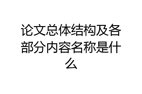 论文总体结构及各部分内容名称是什么