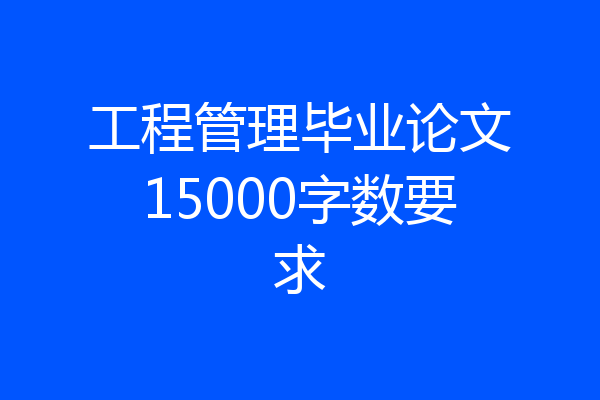 工程管理毕业论文15000字数要求