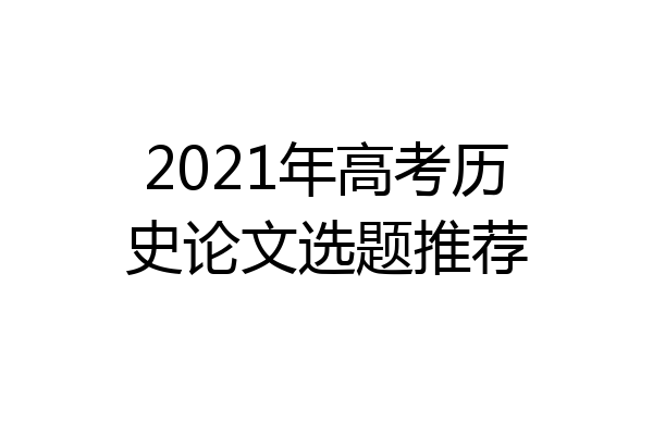 2021年高考历史论文选题推荐