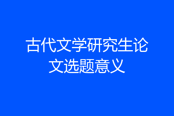 古代文学研究生论文选题意义
