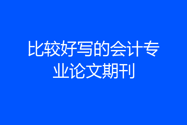 比较好写的会计专业论文期刊