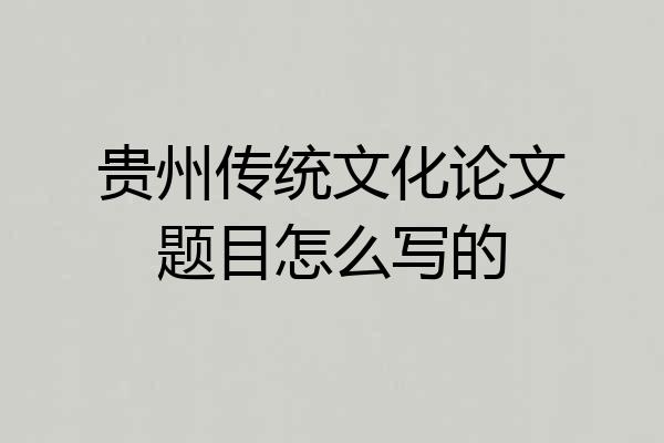 贵州传统文化论文题目怎么写的