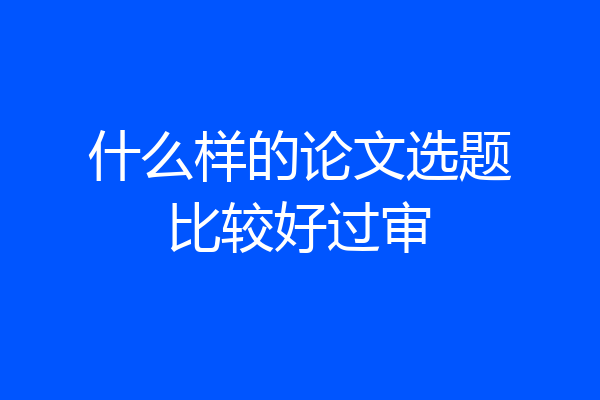 什么样的论文选题比较好过审