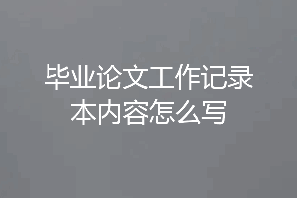 毕业论文工作记录本内容怎么写