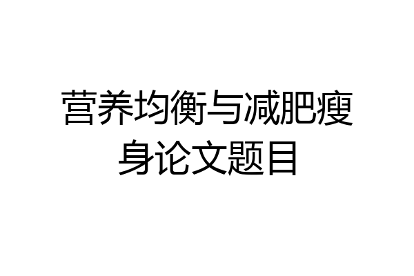 营养均衡与减肥瘦身论文题目