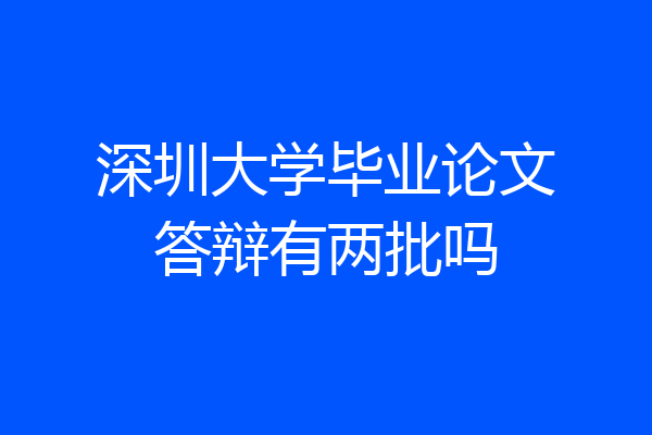 深圳大学毕业论文答辩有两批吗