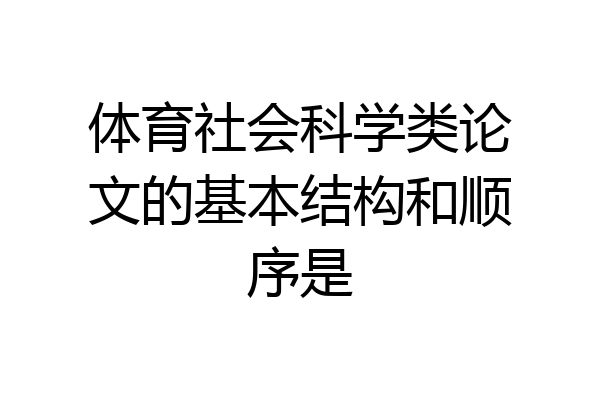体育社会科学类论文的基本结构和顺序是