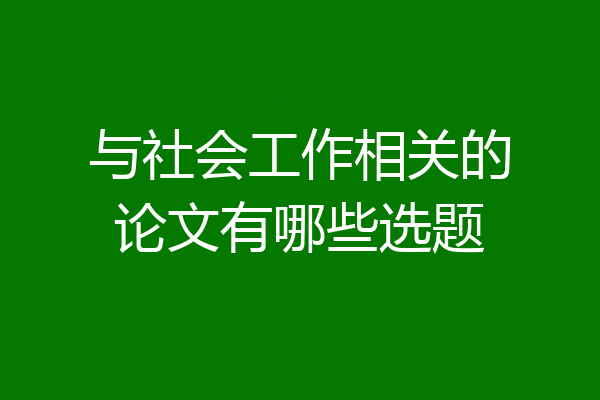 与社会工作相关的论文有哪些选题
