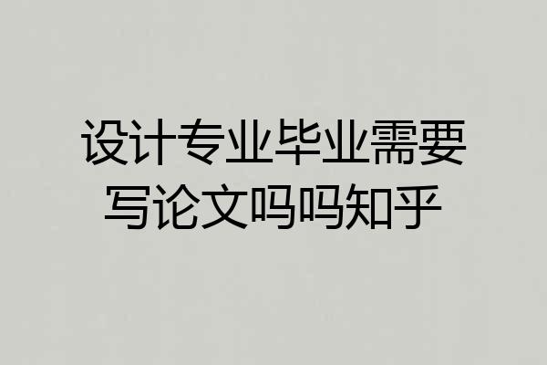 设计专业毕业需要写论文吗吗知乎