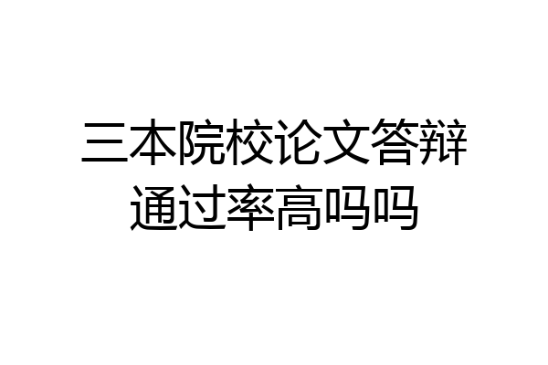 三本院校论文答辩通过率高吗吗