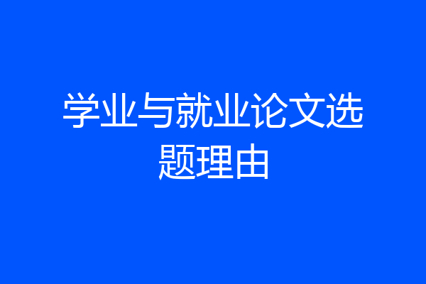 学业与就业论文选题理由