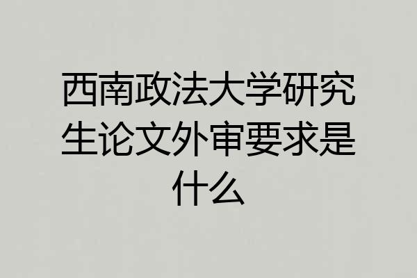 西南政法大学研究生论文外审要求是什么