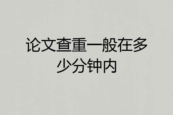 论文查重一般在多少分钟内