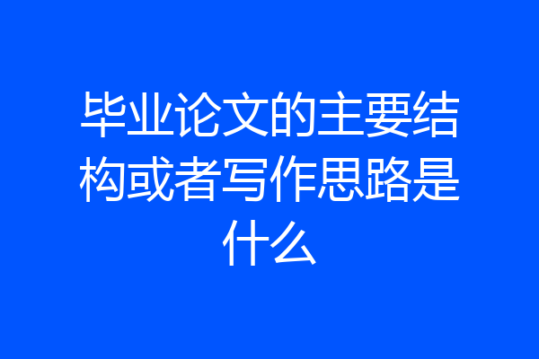 毕业论文的主要结构或者写作思路是什么
