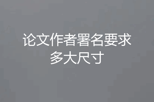 论文作者署名要求多大尺寸