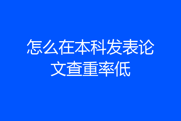 怎么在本科发表论文查重率低