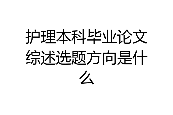 护理本科毕业论文综述选题方向是什么