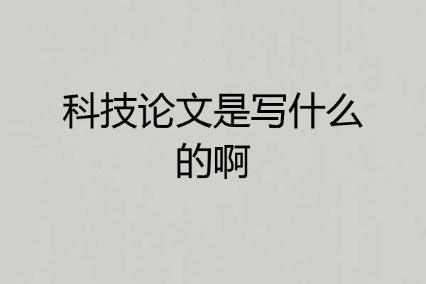 科技论文是写什么的啊