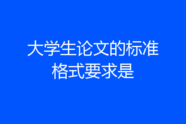 大学生论文的标准格式要求是