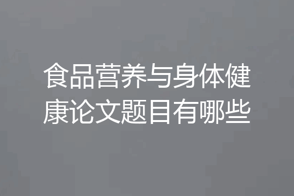 食品营养与身体健康论文题目有哪些