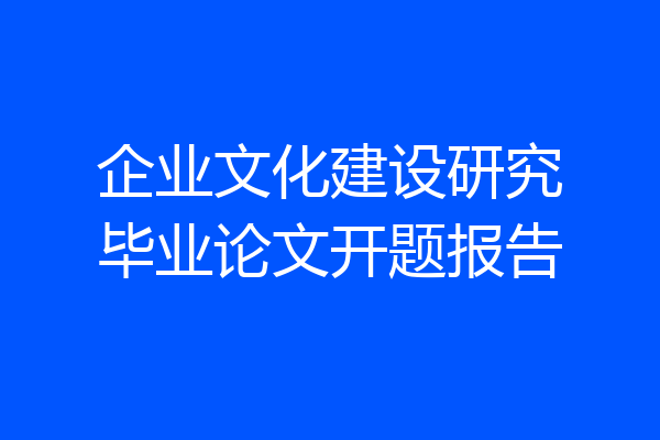 企业文化建设研究毕业论文开题报告