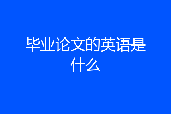 毕业论文的英语是什么