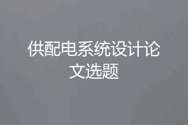供配电系统设计论文选题