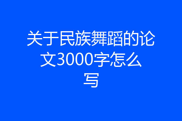 关于民族舞蹈的论文3000字怎么写