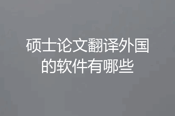 硕士论文翻译外国的软件有哪些