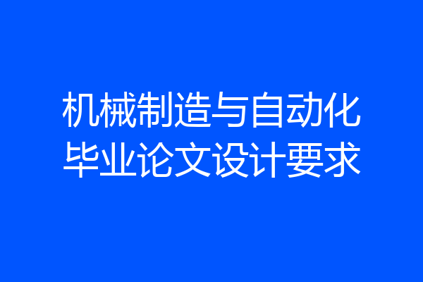 机械制造与自动化毕业论文设计要求
