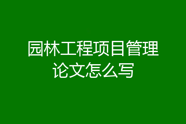 园林工程项目管理论文怎么写