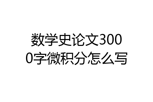 数学史论文3000字微积分怎么写