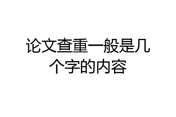 论文查重一般是几个字的内容