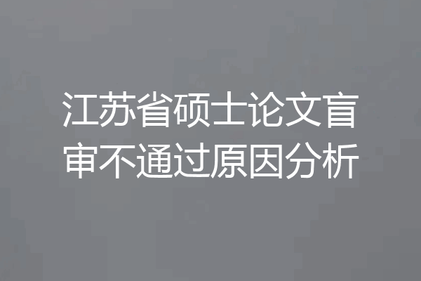 江苏省硕士论文盲审不通过原因分析