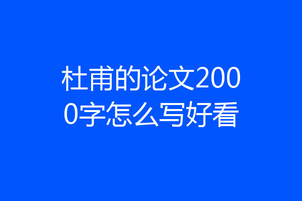 杜甫的论文2000字怎么写好看