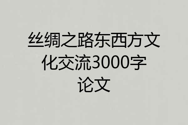 丝绸之路东西方文化交流3000字论文