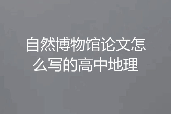 自然博物馆论文怎么写的高中地理