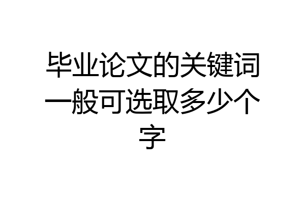 毕业论文的关键词一般可选取多少个字
