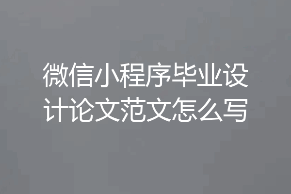 微信小程序毕业设计论文范文怎么写