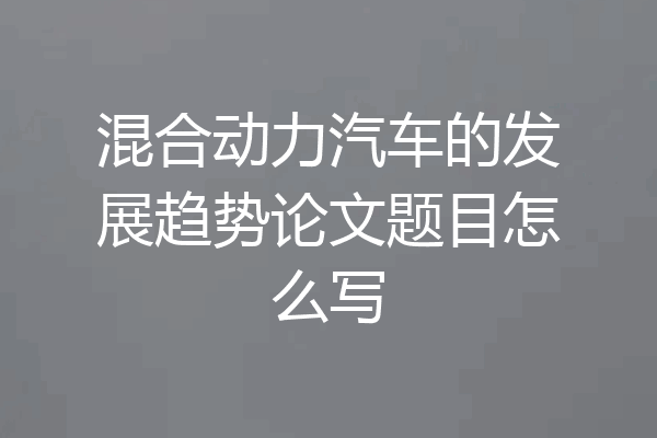 混合动力汽车的发展趋势论文题目怎么写
