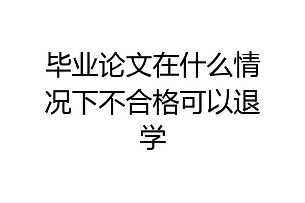 毕业论文在什么情况下不合格可以退学