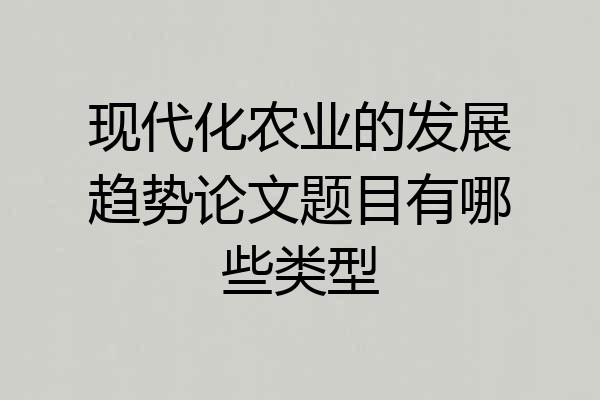 现代化农业的发展趋势论文题目有哪些类型
