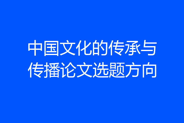 中国文化的传承与传播论文选题方向