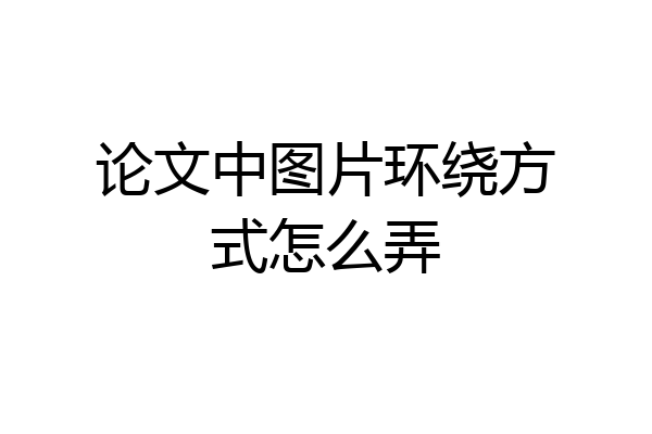 论文中图片环绕方式怎么弄