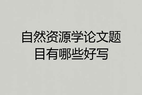 自然资源学论文题目有哪些好写