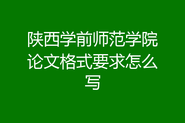 陕西学前师范学院论文格式要求怎么写