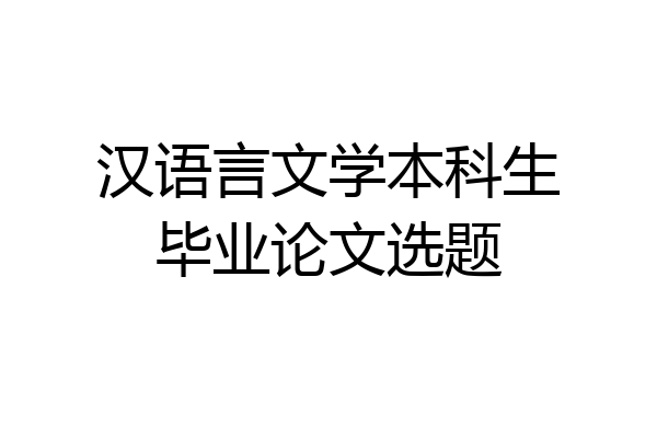 汉语言文学本科生毕业论文选题