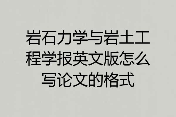 岩石力学与岩土工程学报英文版怎么写论文的格式