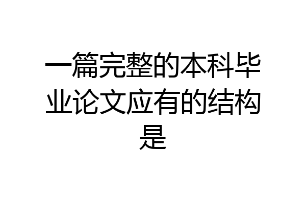 一篇完整的本科毕业论文应有的结构是
