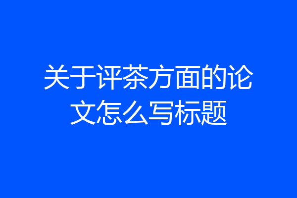 关于评茶方面的论文怎么写标题